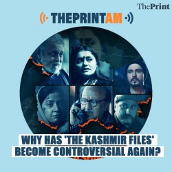 ThePrintAM: WHY HAS ’THE KASHMIR FILES’ BECOME CONTROVERSIAL AGAIN?