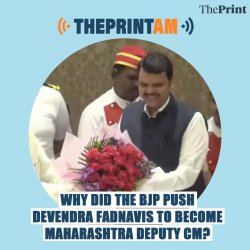 ThePrintAM: Why did the BJP push Devendra Fadnavis to become Maharashtra Deputy CM?