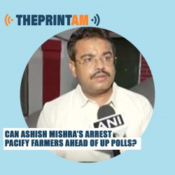 ThePrintAM: Can Ashish Mishra’s arrest pacify farmers ahead of UP Polls?