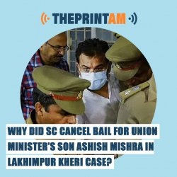 ThePrintAM: Why did SC cancel bail for Union Minister’s son Ashish Mishra in Lakhimpur Kheri case?