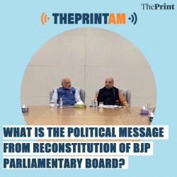 ThePrintAM: What is the political message from reconstitution of BJP Parliamentary Board ?