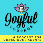 Joyful Courage -  A Conscious Parenting Podcast
